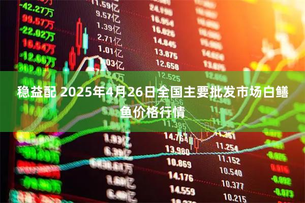 稳益配 2025年4月26日全国主要批发市场白鳝鱼价格行情