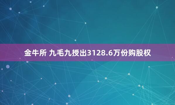 金牛所 九毛九授出3128.6万份购股权