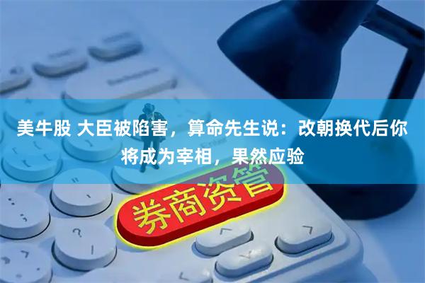 美牛股 大臣被陷害，算命先生说：改朝换代后你将成为宰相，果然应验