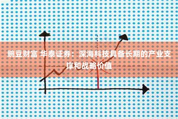 豌豆财富 华泰证券：深海科技具备长期的产业支撑和战略价值