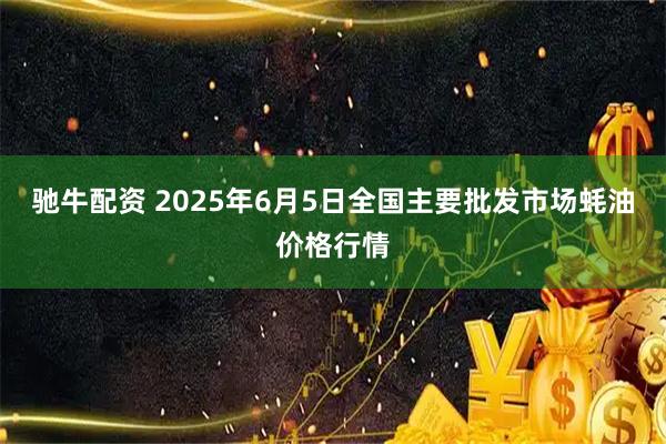 驰牛配资 2025年6月5日全国主要批发市场蚝油价格行情