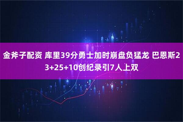 金斧子配资 库里39分勇士加时崩盘负猛龙 巴恩斯23+25+10创纪录引7人上双