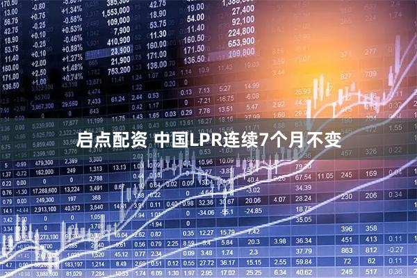 启点配资 中国LPR连续7个月不变