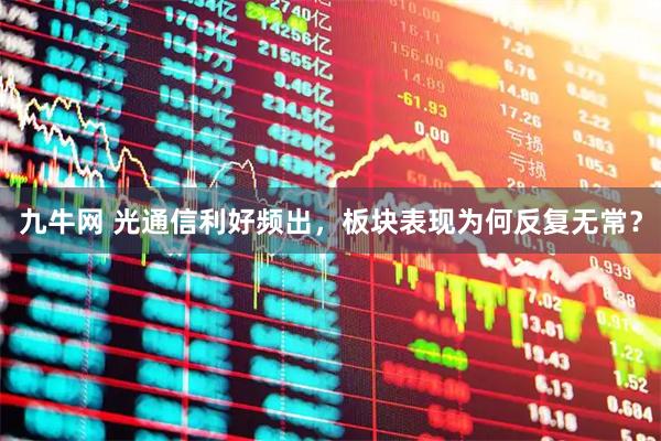 九牛网 光通信利好频出，板块表现为何反复无常？