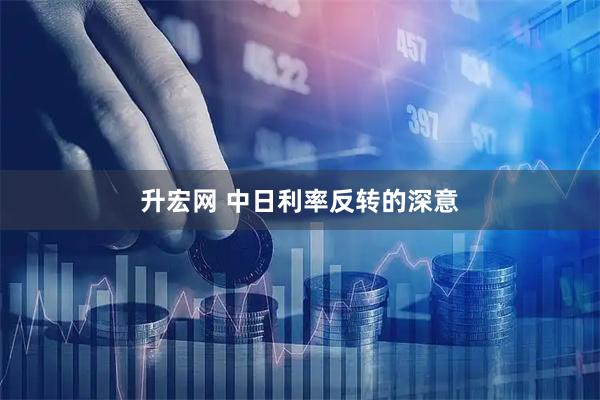 升宏网 中日利率反转的深意